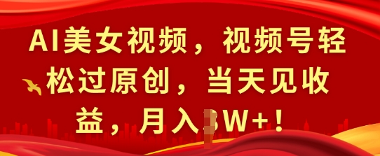AI美女视频，视频号轻松过原创，当天见收益，月入过W+!-8U创业网