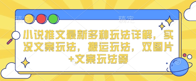小说推文最新多种玩法详解，实况文案玩法，搬运玩法，双图片+文案玩法等-8U创业网