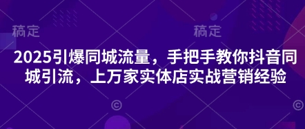 2025引爆同城流量，手把手教你抖音同城引流，上万家实体店实战营销经验-8U创业网