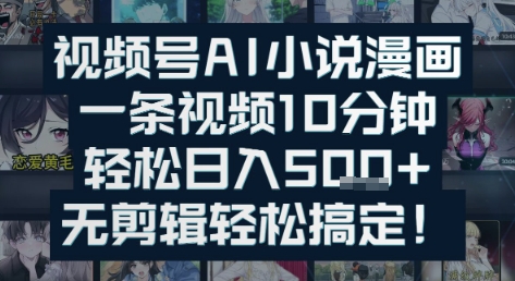 视频号AI小说漫画：一条视频10分钟，轻松日入5张+，无剪辑轻松搞定-8U创业网
