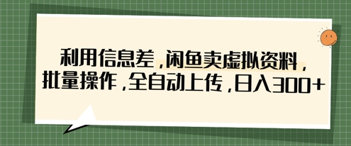 利用信息差，闲鱼卖虚拟资料，批量操作，全自动上传，日入3张-8U创业网
