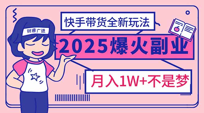 2025年爆红副业！快手带货全新玩法，月入1万加不是梦！-8U创业网