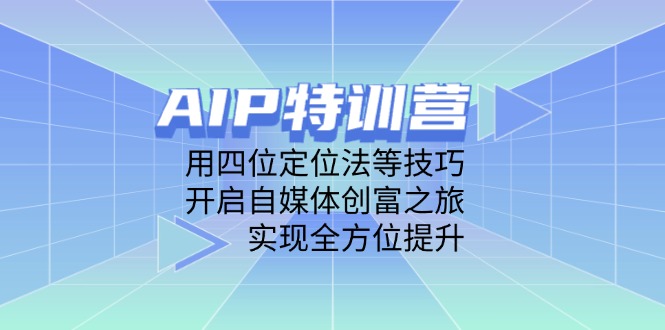 （14530期）AIP特训营，用四位定位法等技巧，开启自媒体创富之旅，实现全方位提升-8U创业网