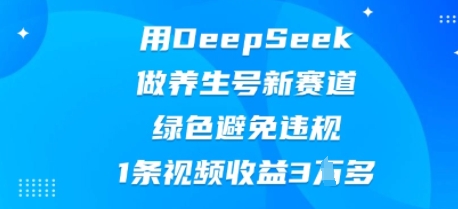 用DeepSeek做养生号新赛道，绿色避免违规，1条视频收益3W多-8U创业网