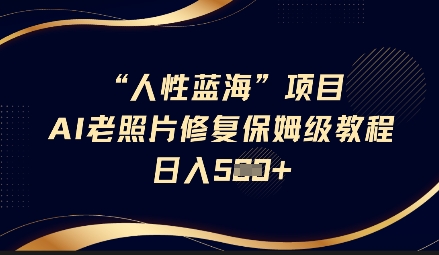 人性蓝海AI老照片修复项目保姆级教程，长期复购，轻松日入5张-8U创业网