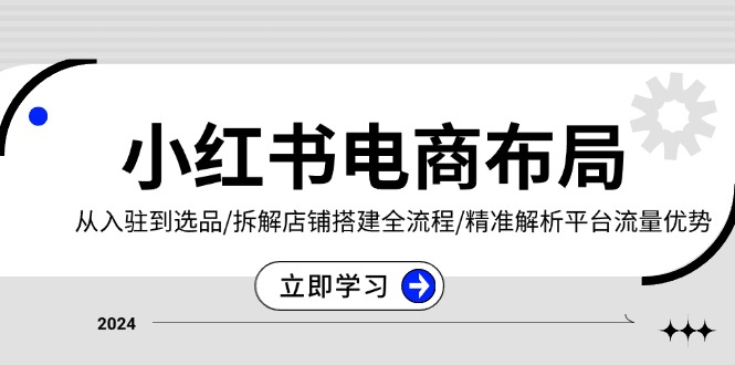 小红书电商布局：从入驻到选品/拆解店铺搭建全流程/精准解析平台流量优势-8U创业网