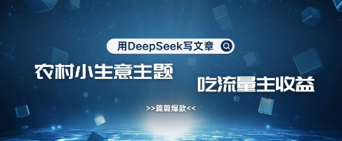 用DeepSeek写农村创业小项目，篇篇爆款，暴力引流，吃流量主收益变现-8U创业网