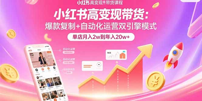 小红书高变现带货：爆款复制+自动化运营双引擎模式 单店月入2w到年入20w+-8U创业网