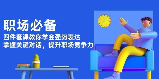 职场必备，四件套课教你学会强势表达，掌握关键对话，提升职场竞争力-8U创业网