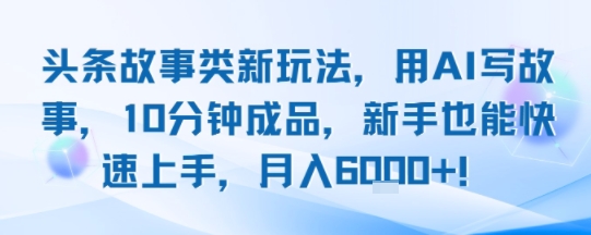 头条故事类新玩法，用AI写故事，10分钟成品，新手也能快速上手，月入6k+-8U创业网
