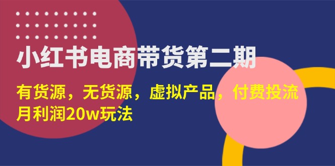 （14186期）小红书电商带货第二期，有货源，无货源，虚拟产品，付费投流，月利润20w-8U创业网
