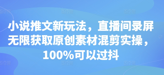 小说推文新玩法，直播间录屏无限获取原创素材混剪实操，100%可以过抖-8U创业网