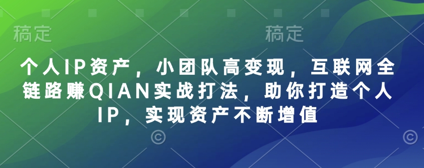 个人IP资产，小团队高变现，互联网全链路赚QIAN实战打法，助你打造个人IP，实现资产不断增值-8U创业网