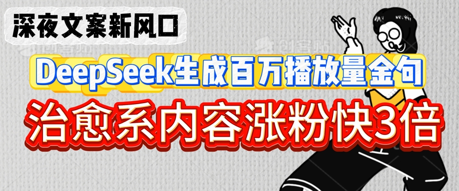 深夜文案新风口：DeepSeek生成百万播放量金句，治愈系内容涨粉快3倍-8U创业网
