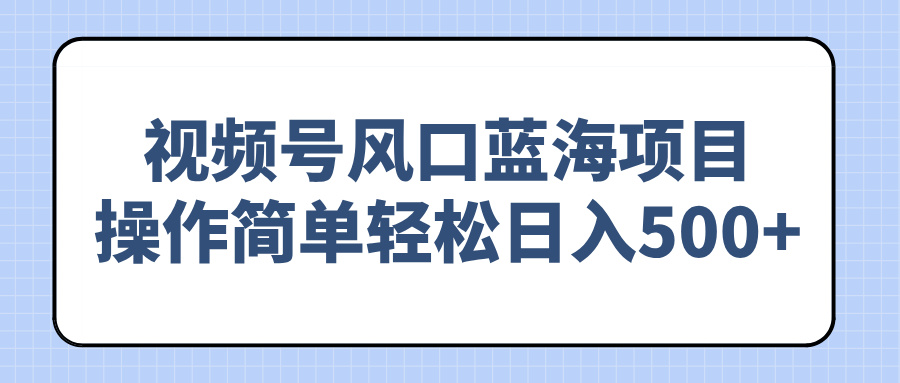视频号风口蓝海项目，操作简单轻松日入500+-8U创业网