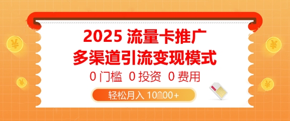 2025流量卡推广，0门槛0投资0费用，多渠道引流变现模式，轻松月入1w-8U创业网