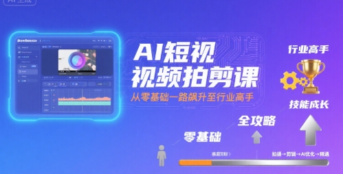 AI短视频拍剪课，全攻略到精通，带你从零基础一路飙升至行业高手-8U创业网