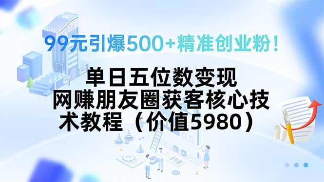 （15642期）99元引爆500+精准创业粉！单日五位数变现，网赚朋友圈获客核心技术教程…-8U创业网