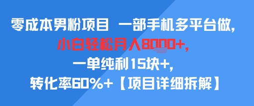 零成本男粉项目 一部手机多平台做，小白轻松月入8k+，一单纯利15块+，转化率60%+【项目拆解】-8U创业网