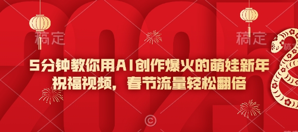 5分钟教你用AI创作爆火的萌娃新年祝福视频，春节流量轻松翻倍-8U创业网