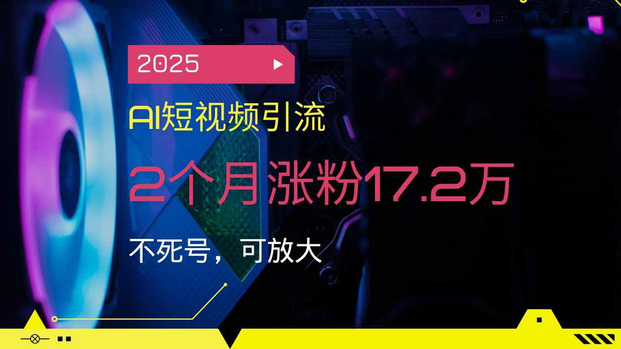 2025AI短视频引流，2个月涨粉17.2万，不死号，可放大-8U创业网