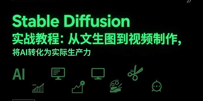 （15494期）Stable Diffusion实战教程：从文生图到视频制作，将AI转化为实际生产力-8U创业网