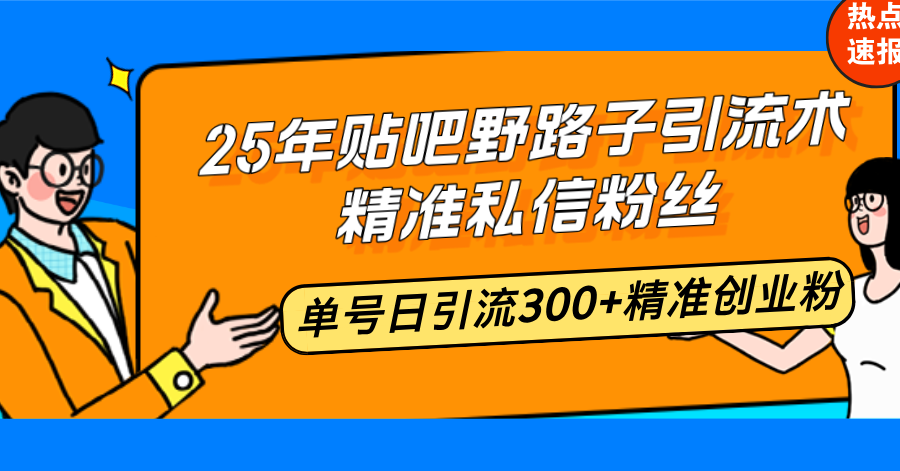 25年贴吧野路子引流术，精准私信粉丝，单号日引流300+精准创业粉-8U创业网