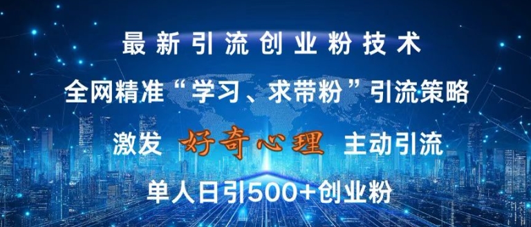 激发好奇心，全网精准‘学习、求带粉’引流技术，无封号风险，单人日引500+创业粉【揭秘】-8U创业网