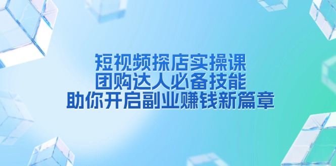 短视频探店实操课，团购达人必备技能，助你开启副业赚钱新篇章-8U创业网