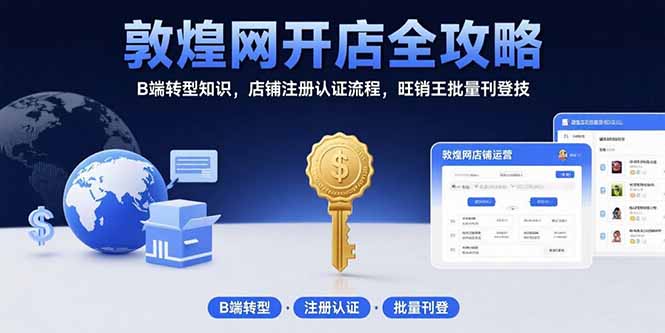 （15546期）敦煌网开店全攻略：B端转型知识，店铺注册认证流程，旺销王批量刊登技-8U创业网