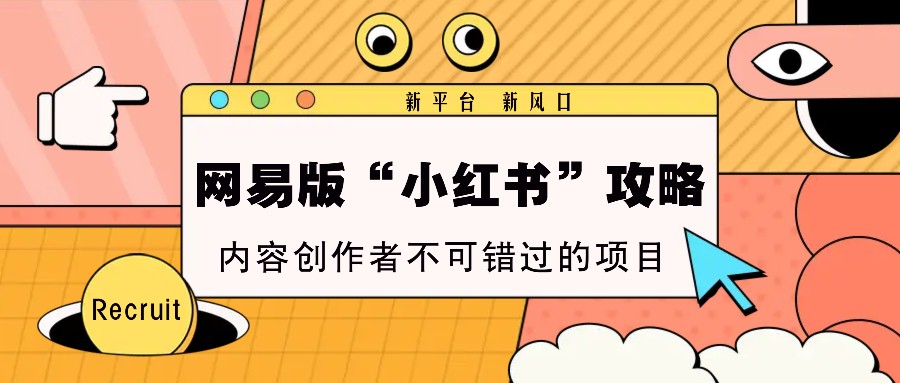 网易版“小红书”攻略，新平台 新风口，内容创作者不可错过的项目-8U创业网