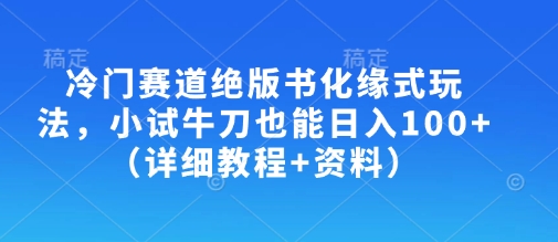 冷门赛道绝版书化缘式玩法，小试牛刀也能日入100+（详细教程+资料）-8U创业网