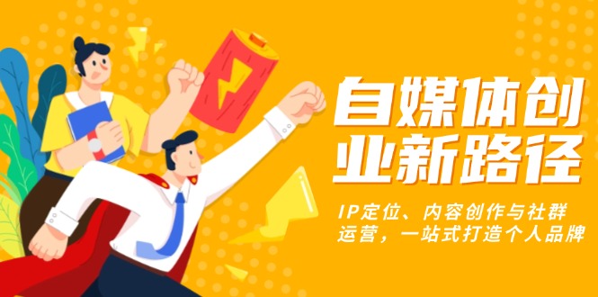 自媒体创业新路径：IP定位、内容创作与社群运营，一站式打造个人品牌-8U创业网