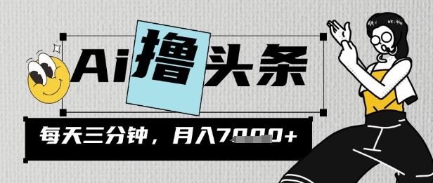 AI撸头条，三天必起号，当天发文，隔日见收益，三分钟一条，无脑复制粘贴月收7k-8U创业网