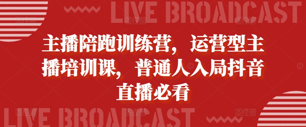 主播陪跑训练营，运营型主播培训课，普通人入局抖音直播必看-8U创业网
