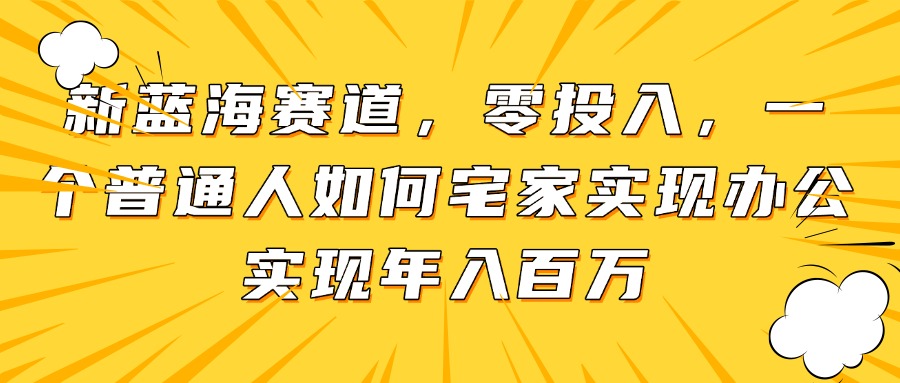 （14700期）新蓝海赛道，零投入，一个普通人如何宅家办公实现年入百万-8U创业网