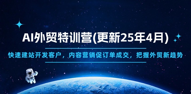 （14455期）AI外贸特训营(更新25年4月)，快速建站开发客户，内容营销促订单成交，…-8U创业网