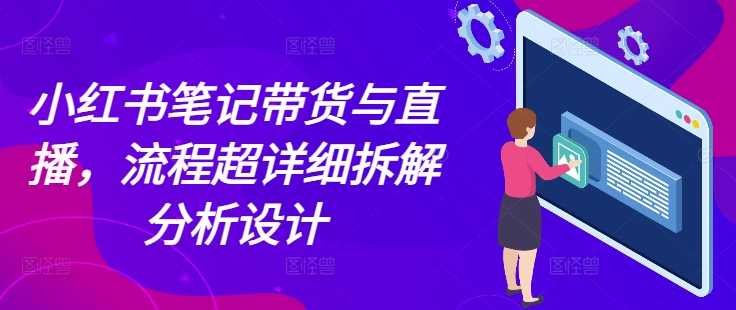 小红书笔记带货与直播，流程超详细拆解分析设计-8U创业网