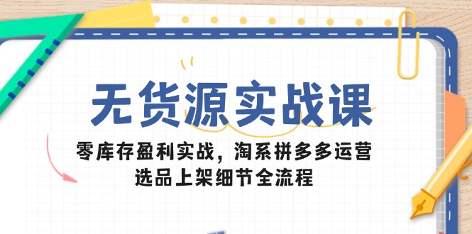 （14831期）无货源实战课：零库存盈利实战，淘系拼多多运营，选品上架细节全流程-8U创业网