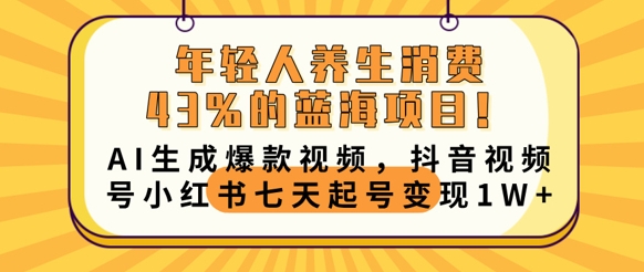 年轻人养生消费43%的蓝海项目，AI生成爆款视频，抖音视频号小红书七天起号变现1w-8U创业网