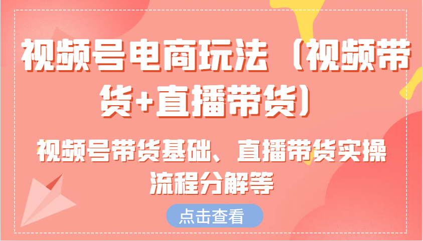视频号电商玩法(视频带货+直播带货)含视频号带货基础、直播带货实操流程分解等-8U创业网