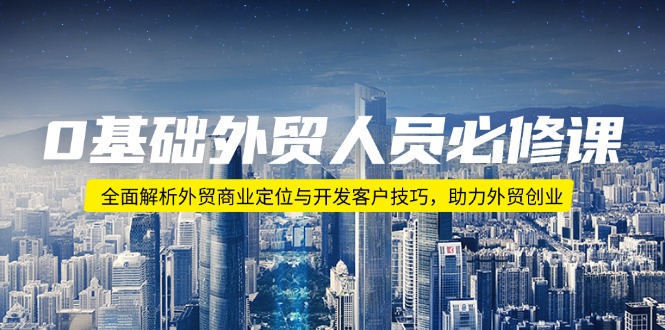 0基础外贸人员必修课：全面解析外贸商业定位与开发客户技巧，助力外贸创业-8U创业网