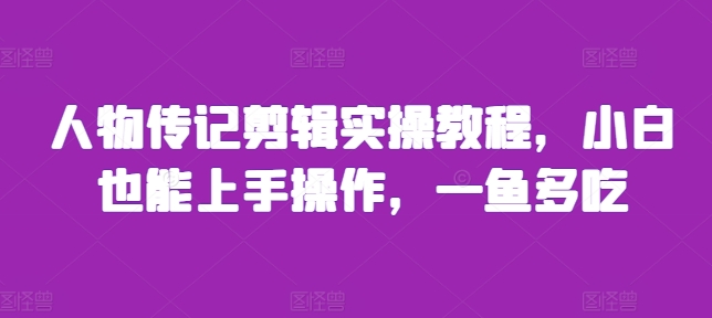 人物传记剪辑实操教程，小白也能上手操作，一鱼多吃-8U创业网