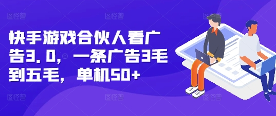 快手游戏合伙人看广告3.0，一条广告3毛到五毛，单机50+【揭秘】-8U创业网