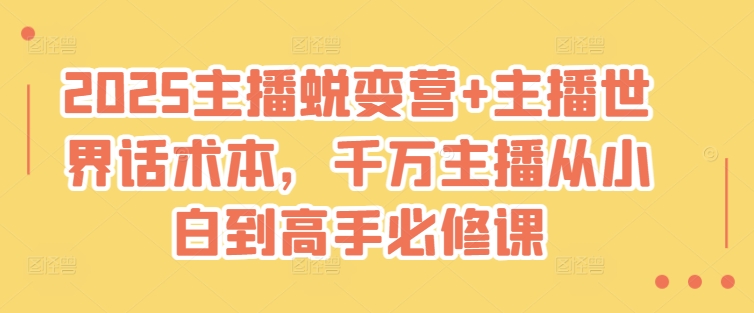 2025主播蜕变营+主播世界话术本，千万主播从小白到高手必修课-8U创业网