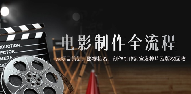 （14800期）电影制作全流程，从项目策划、影视投资、创作制作到宣发排片及版权回收-8U创业网