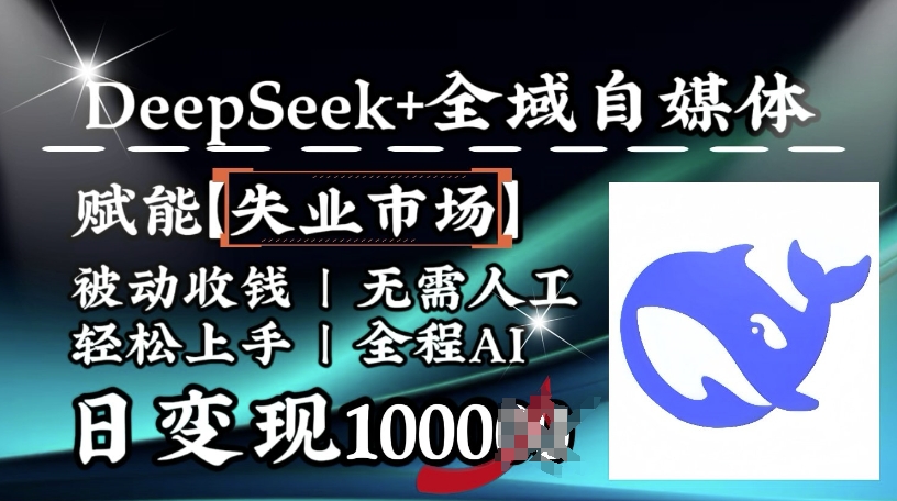 降维打击，Deepseek+全域自媒体，赋能失业市场，被动收钱，无需人工全程AI，日变现1k-8U创业网