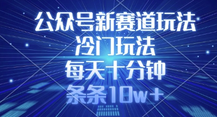 公众号新赛道玩法，冷门玩法，每天十分钟，条条10w+-8U创业网