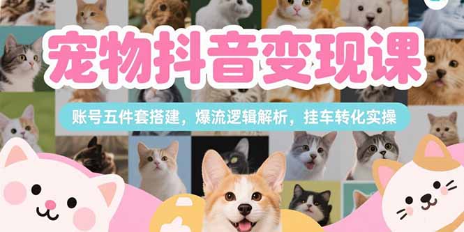 （15379期）宠物抖音变现课，账号五件套搭建，爆流逻辑解析，挂车转化实操-8U创业网