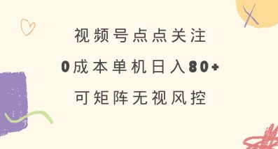 视频号点点关注，0成本单号80+，可矩阵，绿色正规，长期稳定【揭秘】-8U创业网